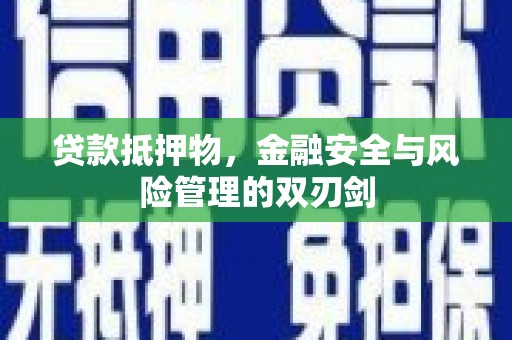 石景山贷款抵押物，金融安全与风险管理的双刃剑