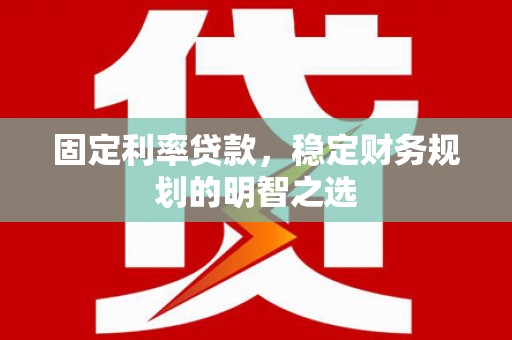 石景山固定利率贷款，稳定财务规划的明智之选