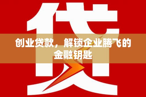 石景山创业贷款，解锁企业腾飞的金融钥匙
